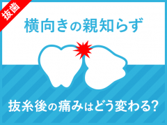 【横向きの親知らず】抜糸後の痛みはどう変わる？抜歯後7日目〜14日目の痛みの経過まとめ