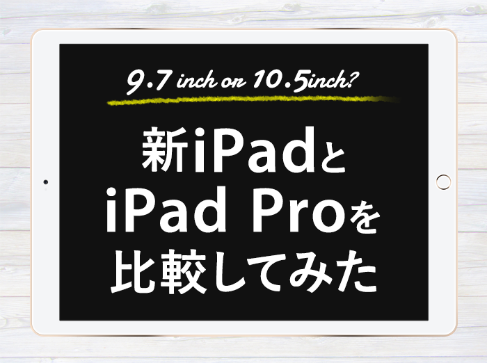 何が違うの？Apple Pencil対応の新iPad 9.7インチとiPad Pro 10.5インチの仕様を比較してみた