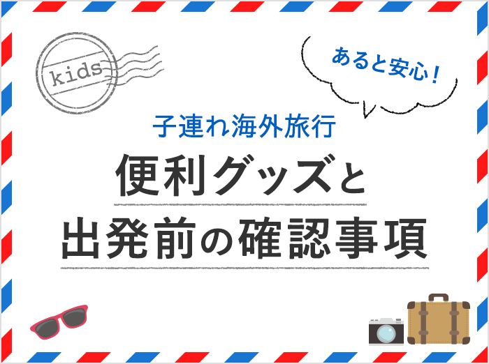 【子連れ海外旅行】あると安心！お役立ち便利グッズと出発前の確認事項まとめ