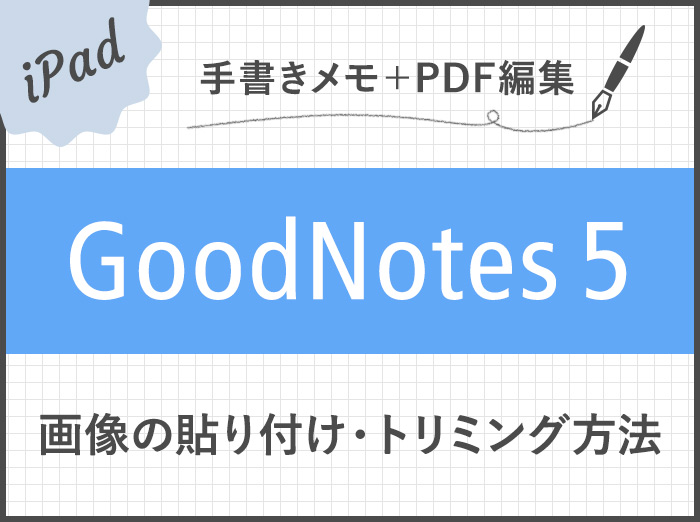 【GoodNotes 5】画像の貼り付け（読み込み/コピー）やトリミングの方法