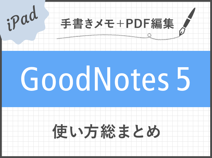 もう手放せない！iPadノートアプリ「GoodNotes 5」使い方総まとめ