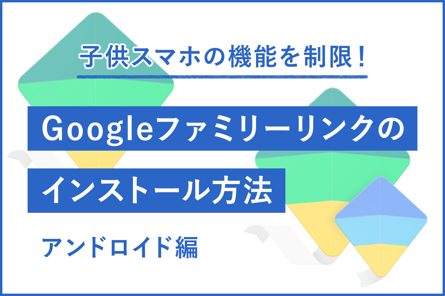 【無料アプリ】子供のスマホを機能制限するGoogleファミリーリンクのインストール方法【Android編】