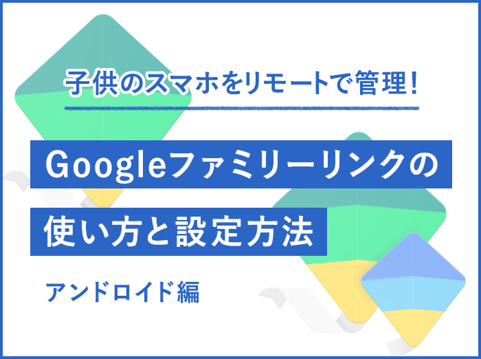 【無料アプリ】子供のスマホをガッチリ管理！Googleファミリーリンクの使い方と設定方法