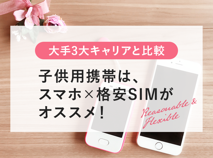 子供用携帯は「スマホ×格安SIM」がオススメ！大手キャリアのキッズ携帯と比較してみた