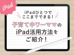 iPadひとつでここまでできる！子育て中ワーママの活用方法をご紹介