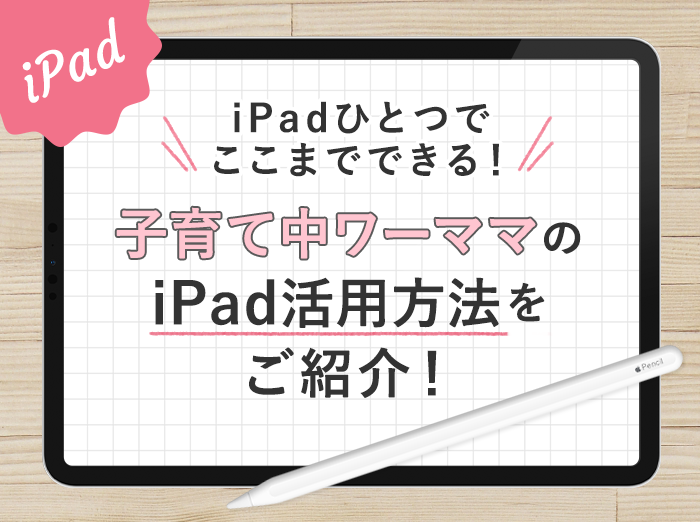 iPadひとつでここまでできる！子育て中ワーママの活用方法をご紹介