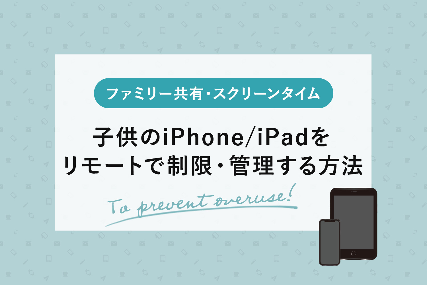 子供のiPhone/iPadをリモートで制限・管理する方法【子供用Apple ID作成とファミリー共有】
