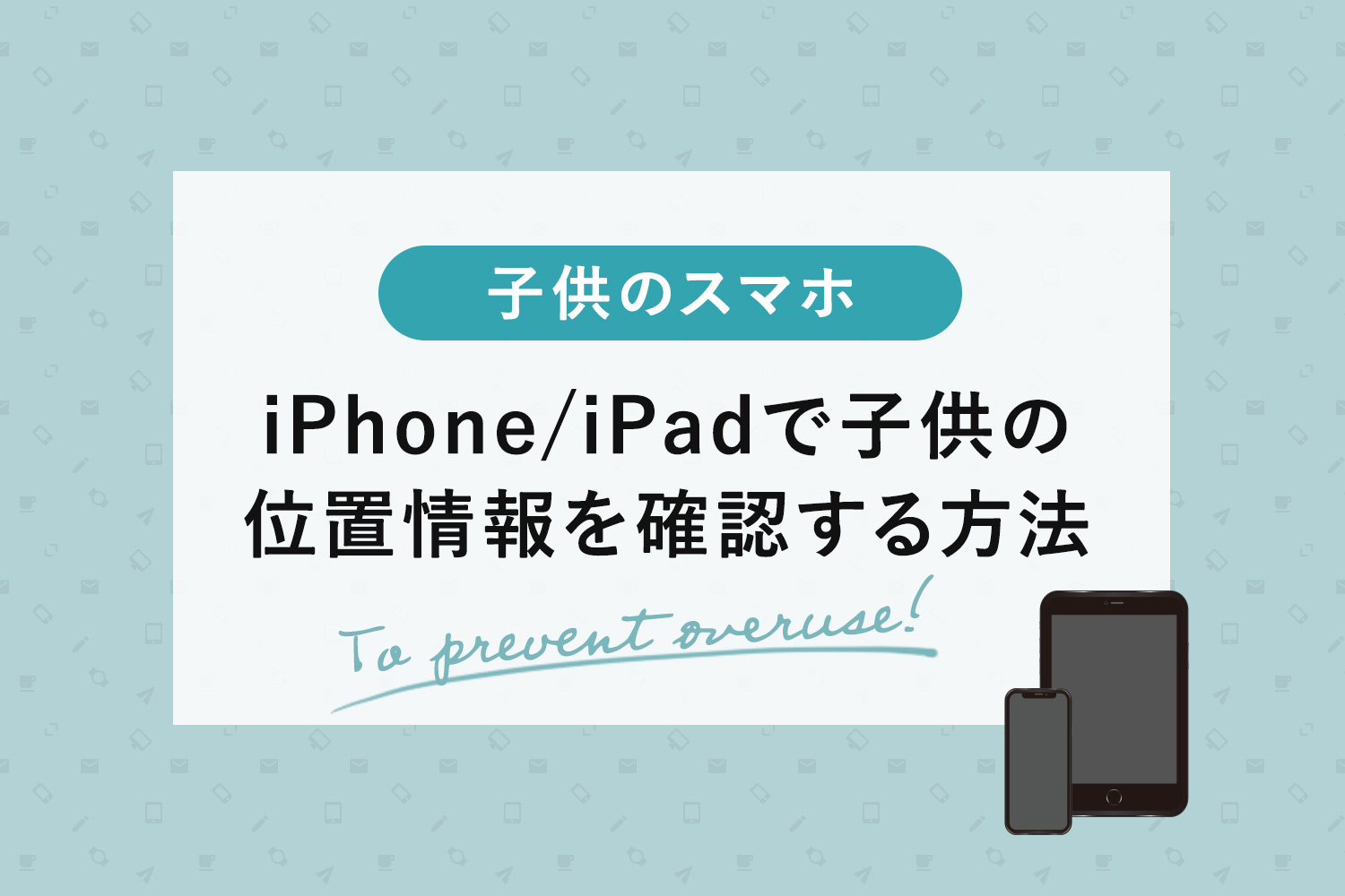 iPhone/iPadで子供の位置情報を確認する方法【ファミリー共有と「探す」アプリ】