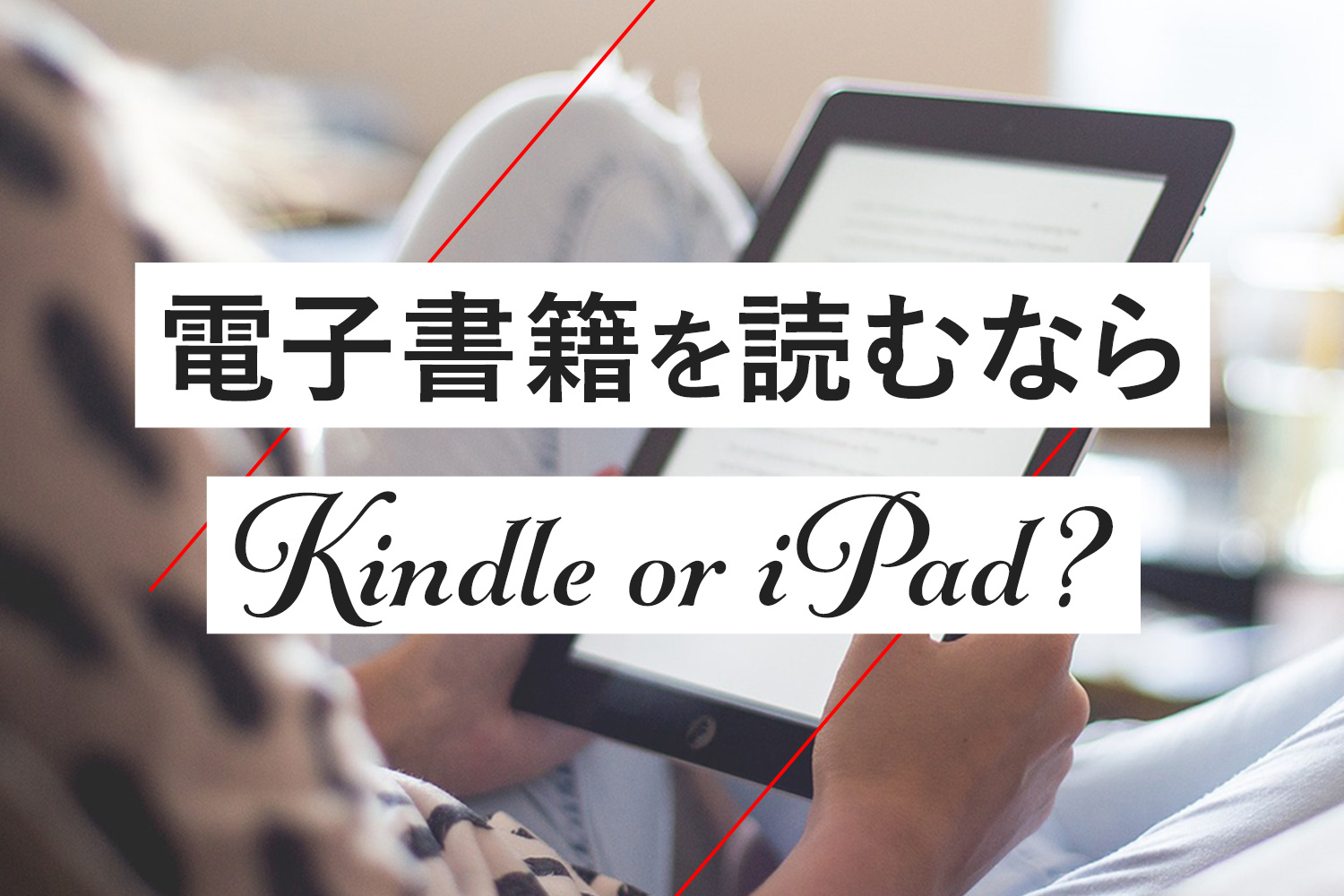 KindleとiPad徹底比較！電子書籍を読むならどっちがおすすめ？両者のメリット・デメリットは？