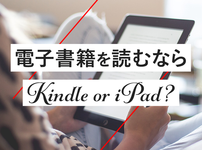 KindleとiPad徹底比較！電子書籍を読むならどっちがおすすめ？両者のメリット・デメリットは？