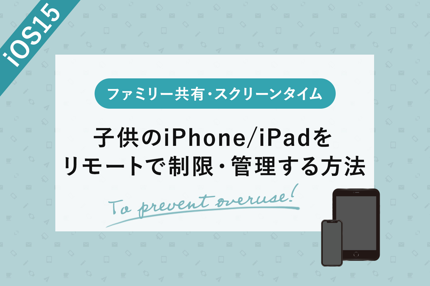 【iOS15】子供のiPhone/iPadをリモートで制限・管理する方法【子供用Apple ID作成とファミリー共有】