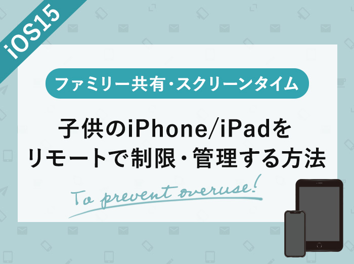 【iOS15】子供のiPhone/iPadをリモートで制限・管理する方法【子供用Apple ID作成とファミリー共有】