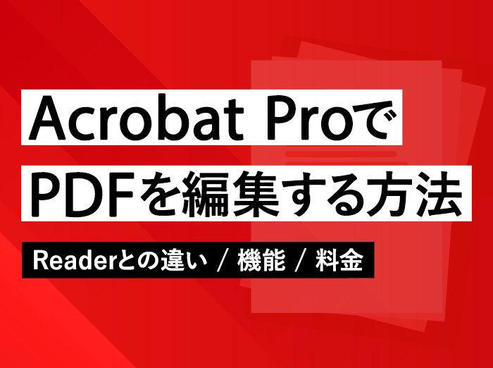 Acrobat ProならPDFを直接編集できる！Readerとの違いや料金も解説